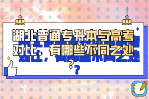 湖北普通專升本與高考對比，有哪些不同之處？