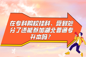 在?？圃盒炜?、受到處分了還能參加湖北普通專升本嗎？