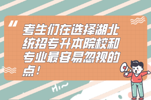 考生們在選擇湖北統(tǒng)招專升本院校和專業(yè)最容易忽視的點！