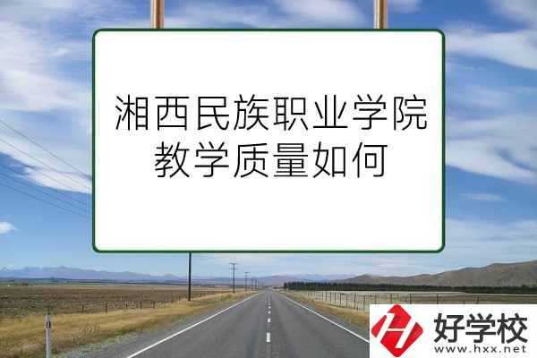 湘西民族職業(yè)技術(shù)學(xué)院（中職部）有哪些專業(yè)？教學(xué)質(zhì)量如何？