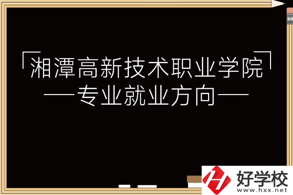 湘潭高新技術(shù)職業(yè)學(xué)院專業(yè)有哪些？就業(yè)方向如何？