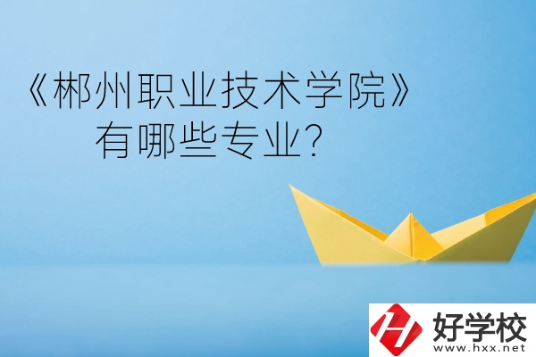 郴州職業(yè)技術(shù)學(xué)院中職部宿舍怎么樣？有哪些專業(yè)？