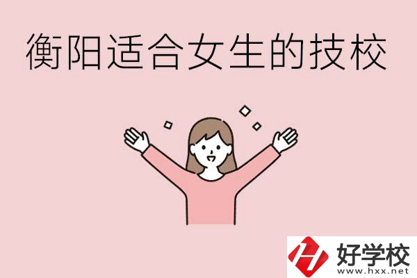 衡陽適合女生上的技校有哪些？可以學(xué)哪些專業(yè)？