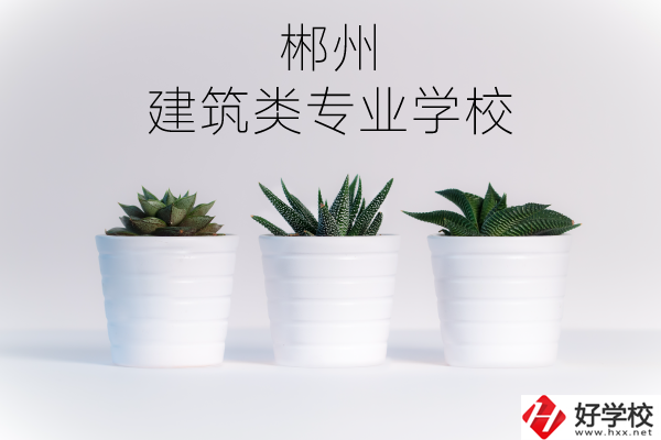 郴州有沒有比較好的建筑類的專業(yè)學(xué)校？