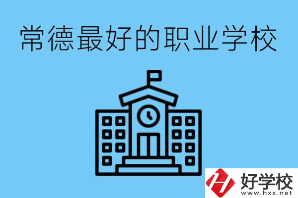 常德哪所職業(yè)學(xué)校最好？具體位置在哪里？