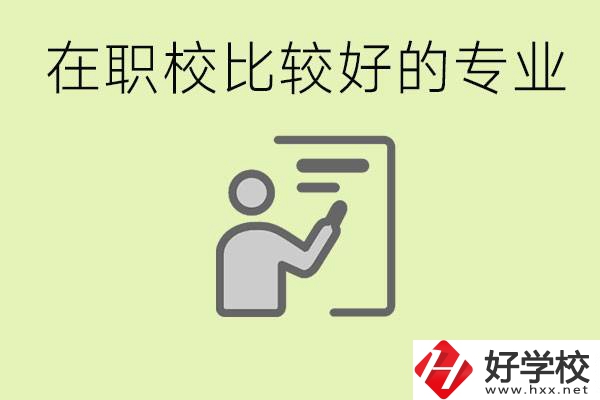 職校選擇什么專業(yè)好？衡陽(yáng)有哪些學(xué)校開設(shè)了這些專業(yè)？