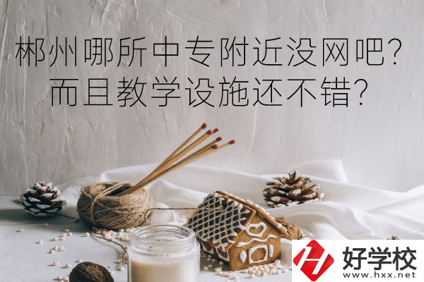 郴州哪所中專附近沒網(wǎng)吧？而且教學設施還不錯？