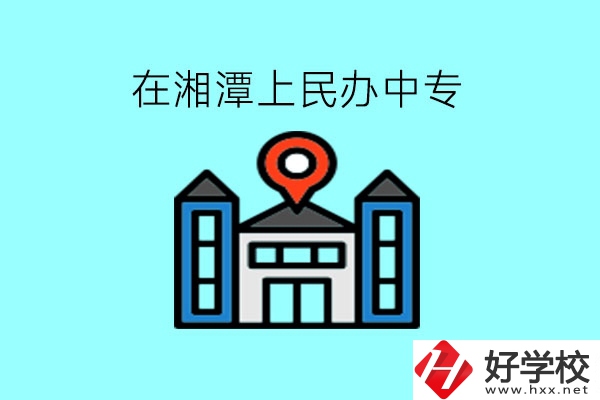 在湘潭，上民辦中專(zhuān)有什么學(xué)校呢?