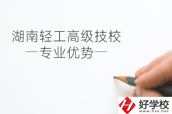 湖南輕工高級技校怎么樣？專業(yè)方面有什么優(yōu)勢？