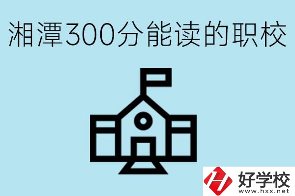 湘潭中考300分能上高中嗎？考不上有什么職校推薦嗎？