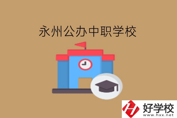 永州中職學(xué)校，哪些公辦學(xué)校好?