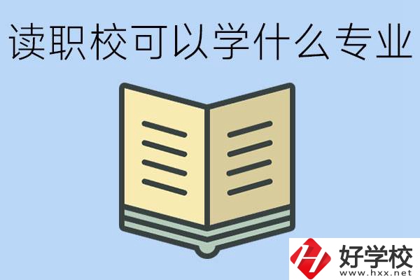 讀職?？梢詫W什么專業(yè)？懷化有哪些職校開設(shè)這些專業(yè)？