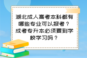 湖北成人高考本科都有哪些專業(yè)可以報(bào)考？成考專升本必須要到學(xué)校學(xué)習(xí)嗎？