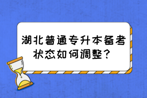 湖北普通專(zhuān)升本備考狀態(tài)如何調(diào)整？