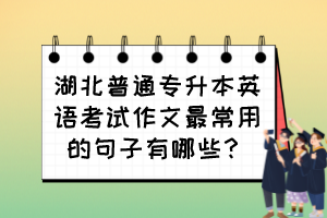 湖北普通專升本英語考試作文最常用的句子有哪些？